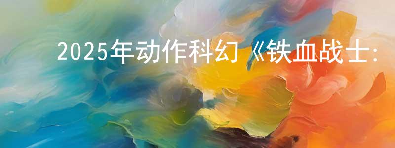 ﻿陈高泽的网络影视资源,﻿2025年动作科幻《铁血战士：杀戮之王》BD中英双字迅雷下载_电影天堂